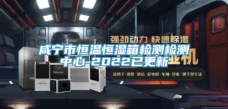 咸寧市恒溫恒濕箱檢測檢測中心-2022已更新